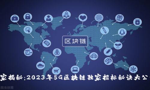 专家揭秘：2023年5G区块链独家招标秘诀大公开！