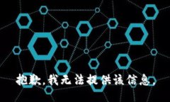 抱歉，我无法提供该信息。