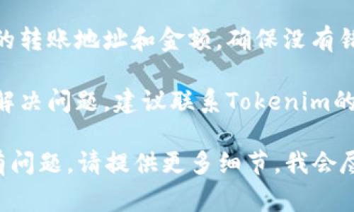 如果您遇到Tokenim的币无法转出的情况，这里有一些常见的原因及解决方案，您可以参考一下：

### 常见原因

1. **网络问题**：有时网络不稳定可能会导致转账请求未能成功提交。
   
2. **交易所维护**：如果您是通过交易所进行转账，可能是该交易所正在进行维护，导致无法进行转账操作。

3. **钱包设置**：如果您使用的是个人钱包，可能是钱包设置问题，例如未设置正确的Gas费用等。

4. **代币限制**：有些代币在刚发出时可能会存在锁仓期或者转账限制。

### 解决方案

1. **检查网络连接**：确保您的网络连接正常，尝试重启路由器或更换网络。

2. **查看交易所公告**：如果是交易所问题，通常会在其官网或者社交媒体上发布公告，查看是否有相关信息。

3. **更新钱包**：如果是使用的钱包应用，确保已经更新到最新版本。

4. **确认转账信息**：再次检查您输入的转账地址和金额，确保没有错误。

5. **联系客服**：如果以上方法都不能解决问题，建议联系Tokenim的客服寻求帮助。

希望这些信息能对您有所帮助！如果仍有问题，请提供更多细节，我会尽量为您解答。