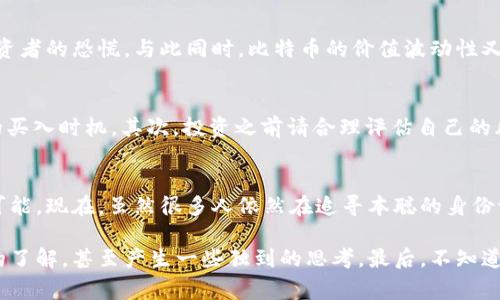   独家揭秘：本聪与比特币区块链的终极秘诀！ / 

 guanjianci 比特币, 区块链, 本聪 /guanjianci 

前言：什么是比特币和区块链？
说到比特币，想必大家都听说过，它不仅仅是一个虚拟货币，更是一个革命性的金融工具。而比特币背后的“区块链”技术，成了现代数字经济的基石。今天，我们要聊的主人公是本聪，传说中的比特币创造者。你是不是也好奇，这个神秘人到底是谁？为何他的身份至今成谜？那么，接下来，就让我带你深入探索这段迷人的故事。说真的，这可不是一段简单的历史！

本聪：神秘的背影
从2008年发布区块链白皮书开始，本聪的身影便出现在了比特币的世界里。他以笔名身份持续推动比特币的发展，直至2010年，他在比特币论坛上最后一次发言，之后便如同人间蒸发，留下无数猜测与传闻。是个天才开发者？还是一群开发者的合成体？你可能对此十分好奇。似乎，关于本聪的每个解读都不是铁板一块，我们今天就来聊聊这些各种可能性，让你对这个话题有更深入的理解。

比特币的诞生：从理念到现实
正如虚拟货币的风起云涌，比特币在金融市场的出现，打破了传统金融的种种束缚。在2008年的金融危机之后，许多人开始质疑政府和银行的角色，期待能有一种去中心化的货币出现。于是在这样的背景下，比特币应运而生。本聪在白皮书中提出了一种令人惊叹的理念：不依赖任何中介机构，利用区块链技术点对点的方式让交易变得简单、安全。

区块链技术详解
你可能会问，什么是区块链呢？简单来说，区块链是一个分布式数据库，可以让所有的数据保持透明和不可篡改。每个区块都有新的数据，连接到前一个区块，形成一串链条。简而言之，区块链的设计保证了交易的安全性和隐私性，同时又能让任何人都能查看到交易记录。你能想到这样的技术背后，本聪一手策划的场景吗？

本聪的身份猜想
尽管有诸多的猜测，但至今没有人能确认本聪的真实身份。有些人认为他是一位天才程序员，比如克雷格·怀特（Craig Wright）；还有一些人推测他可能是一个团队，而非单个个体。其实，他们都不是无的放矢，因为比特币代码的复杂性和深邃的经济理论，确实需要多位专家联合。

甚至有些人认为本聪可能早已去世，而他的理念与产品依然继续影响着未来。我们甚至可以看到，在比特币的不同发展阶段，总有一些人试图解锁本聪的秘密。可无论这些猜测如何翻转，在每个时代中，本聪都作为一个传奇般的名字存在于比特币的概念中。

比特币的未来：机遇与挑战
比特币的崛起给全球经济带来了前所未有的变化，但同时也伴随着严峻的挑战。例如，监管问题令人不安，各国的政策各异，尤其是一些国家严厉打击数字货币，导致不少投资者的恐慌。与此同时，比特币的价值波动性又使其成为一个高风险的投资品。说真的，这真是一把“双刃剑”，让人既兴奋又焦虑。

如何投资比特币？
如果你也想尝试投资比特币，那你要做好哪些准备呢？首先，了解市场，掌握一定的投资知识是非常重要的。比特币虽然变化无常，但通过分析市场趋势，你或许可以找到好的买入时机。其次，投资之前请合理评估自己的风险承受能力，切勿盲目跟风。最后，找到一个信誉良好的交易平台也是至关重要的。毕竟，安全第一，才能收获你的投资成果。

总结：本聪与比特币的关系
可以说，本聪和比特币就像是冥冥中注定的双生花，他的身份虽不明，但他对金融世界的影响却是不可磨灭的。他为我们构建了一个全新的时代，让我们在未来的路上充满可能。现在，虽然很多人依然在追寻本聪的身份证明，但在比特币的世界里，他的理念却将长存。正如他那句经典的“我们是控制自己命运的一代”，借助巴特币，未来已悄然到来。

所以，亲爱的读者们，这个故事不仅是关于比特币的起源，更是关于一个创造性思想的诞生与影响力的故事。希望通过本文的分享，你能对比特币及其背后的本聪有更深入的了解，甚至产生一些独到的思考。最后，不知道你对于本聪的看法是什么？欢迎在评论区互动讨论哦！