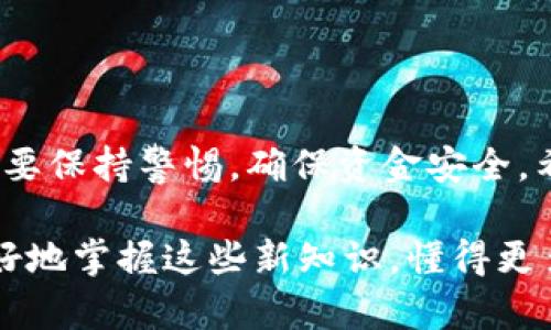 要将你的USDT从火币转移到TokenIm钱包，实际上是一个相对简单的过程。以下是详细步骤：

第一步：获取TokenIm钱包地址
首先，你需要打开你的TokenIm钱包。在钱包的主页上，你会找到“接收”或“收币”选项。点击这个选项，系统会生成一个USDT的接收地址。确保你复制了这个地址，因为后续的转账需要用到这个地址。

第二步：登录火币账户
回到火币交易所，登录你的账户。确保你的账户已经通过实名认证，并且有足够的USDT余额可以进行转账。如果你不确定你的余额是多少，可以在资产页面查看。

第三步：发起转账
在火币页面上，找到“资产管理”或者“资金管理”选项，然后找到USDT。点击“提币”或者“转账”。这时你会看到一个需要填写的信息框。

第四步：填写必要的转账信息
在这个信息框里，你需要输入之前复制的TokenIm钱包地址。请确保这个地址准确无误。任何一位错误都会导致资产丢失。此外，你还需要输入你想转账的USDT数量。确认无误后，可以选择相关的手续费（通常会有不同的手续费选项）。

第五步：确认转账
填写完所有信息后，点击“确认”或“提交”。这个时候，你可能会收到一个二次验证，比如手机短信验证码或邮箱验证码。输入完成后，转账请求就会被提交。

第六步：等待转账完成
转账请求提交后，资金会在一定时间内完成转账。通常这个过程是比较快的，可能几分钟就能到账。但在某些情况下，网络拥堵可能会导致转账时间延长。你可以在TokenIm钱包中查看USDT是否到账。

注意事项
1. 在转账之前，一定要仔细核对钱包地址，确保没有任何的错误。
2. 转账过程的手续费可能会因网络拥堵情况而有所不同，所以提前了解一下当前的手续费标准是个好主意。
3. 如果转账发生异常，最好及时联系火币的客服，查询具体情况。

总结
通过以上步骤，你就可以轻松地将USDT从火币转移到TokenIm钱包了。记得在进行任何加密货币转账时，要保持警惕，确保资金安全。希望这些信息能对你有所帮助！说真的，区块链的世界虽然复杂，但只要你掌握基本操作，还是相当友好的。

如果你还有其他关于加密货币的问题，随时可以问我哦！在学习和应用的过程中，多交流、多分享，才能更好地掌握这些新知识，懂得更多的“小秘诀”。