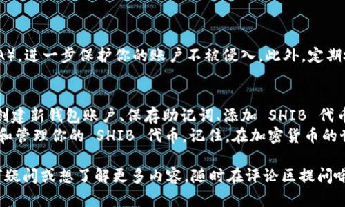 创建 Shiba Inu (SHIB) 钱包的步骤虽然相对简单，但涉及到几点重要的考虑因素。以下是详细的步骤，你可以参考这些步骤来创建一个安全的 SHIB 钱包。

第1步：选择一个钱包类型
在开始之前，你需要决定使用哪种类型的钱包。主要有两种选择：热钱包和冷钱包。
热钱包是连接到互联网的，适合于日常交易和小额持有，比如手机钱包或桌面钱包；而冷钱包则断开网络连接，适合长期储存大额资金，像硬件钱包或纸钱包。
对于初学者，我建议使用热钱包，比如 MetaMask 或 Trust Wallet，因为它们使用方便，并且有友好的用户界面。

第2步：下载钱包应用
如果你选择热钱包，例如 MetaMask，你可以在其官方网站下载并安装扩展程序，或者在手机应用商店下载相应的移动应用。
在下载应用时，一定要确保你是在官方渠道下载，以避免安全风险。有不少钓鱼网站冒充真实网站进行欺诈。

第3步：创建新钱包账户
打开应用后，你将看到一系列的选项，选择“创建新钱包”。这个过程会要求你设置一个强密码，这是保护你钱包安全的重要一步。
切记要使用上大写字母、小写字母、数字和符号的组合，以增强密码的复杂性。同时，确保这个密码仅仅是你自己知道的，切勿轻易分享。

第4步：保存助记词
创建钱包后，应用会提供一组助记词。这是一串随机生成的单词，通常是12个或24个单词组合。助记词是钱包的恢复密钥，如果你忘记密码或者手机丢失，可以通过这些助记词恢复访问。
一定要把这些单词写下来，并保存在安全的地方，最好是纸质记录，避免电子设备被黑客攻击或丢失。

第5步：添加 SHIB 代币
现在你的钱包已经创建完毕，接下来你需要添加 SHIB 代币。在钱包界面，通常会有“添加代币”的选项，选择它，然后输入 SHIB 的合约地址。你可以在 Shiba Inu 的官方网站或其他可信的区块链浏览器上查找合约地址。
在网络上查找合约地址时，确保信息来源可靠，以避免错误的合约地址带来的风险。

第6步：购买并发送 SHIB 到你的钱包
当你第一次创建钱包后，可能需要通过交易所购买一些 SHIB 代币。注册一个你信任的加密货币交易所（比如 Binance、Coinbase等），完成 KYC 验证后，就可以购买 SHIB 了。
买入后，可以选择“提币”功能，将 SHIB 发送到你刚才创建的钱包地址。大部分交易所都会提供 QR 码，扫描并确认发送金额即可。

第7步：安全防护措施
拥有加密货币钱包后，确保采取必要的安全措施。
首先，不要轻易分享任何与钱包相关的信息，包括助记词和私钥。其次，启用两步验证（2FA），进一步保护你的账户不被侵入。此外，定期检查钱包交易记录，以防止任何未经授权的交易。

总结
简单来看，创建一个 Shiba Inu 钱包的步骤包括选择合适的钱包类型、下载钱包应用、创建新钱包账户、保存助记词、添加 SHIB 代币，以及购买并发送 SHIB。最后，别忘了为你的钱包设置安全措施，保护好你的资产。
创建钱包的过程虽然简单，但仔细操作是非常必要的。通过这些步骤，你就能安全地存储和管理你的 SHIB 代币。记住，在加密货币的世界里，安全永远是第一位的！

通过以上步骤，相信你已经掌握了如何创建一个安全的 Shiba Inu 钱包。如果你有任何疑问或想了解更多内容，随时在评论区提问哦！