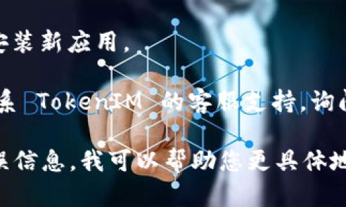 抱歉，您遇到了下载 TokenIM 2.0 的问题。请考虑以下几个方面来解决这个问题：

1. **检查下载链接**：确保您使用的是正确的下载链接。访问官方网页，确保您下载的是最新版本的应用。

2. **国家/地区限制**：某些应用可能在特定地区或国家不可用。尝试使用 VPN，选择一个支持下载该应用的地区。

3. **设备兼容性**：请确保您的设备符合应用的系统要求。有时候，旧设备可能无法支持最新版本的应用。

4. **更新操作系统**：确保您的设备操作系统是最新的，有时候，旧版操作系统会导致应用无法下载或运行。

5. **存储空间**：确认您的设备有足够的存储空间来下载和安装新应用。

6. **联系支持**：如果以上建议都没有解决问题，可以尝试联系 TokenIM 的客服支持，询问是否有其他用户也遇到了类似的问题，或者是否有解决方案。

如果您提供更多细节，比如您使用的设备类型、操作系统和错误信息，我可以帮助您更具体地解决问题。