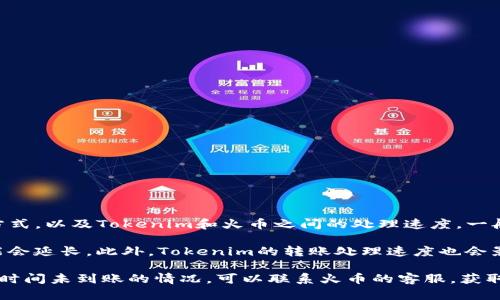 将Tokenim转账到火币钱包的时间取决于多个因素，包括网络拥堵情况、所选择的转账方式，以及Tokenim和火币之间的处理速度。一般来说，转账的时间可能在几分钟到几个小时之间。

具体来说，如果网络运行顺畅，转账可能会很快完成。但如果网络交易量大，处理时间可能会延长。此外，Tokenim的转账处理速度也会影响整个过程。如果你选择的是快速转账，时间会更短；如果是标准转账，则可能需要更久。

总的来说，建议在转账前查看相关的区块链网络状态，并在转账后耐心等待。如果遇到长时间未到账的情况，可以联系火币的客服，获取进一步的了解和帮助。