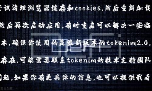 看起来你提到的“tokenim2.0”出现了一些卡顿的问题。可以尝试以下几个步骤来解决这个问题：

1. **检查网络连接**：确保你的网络稳定，有时候卡顿可能是因为网络不稳定造成的。

2. **清理缓存**：如果是网页应用，尝试清理浏览器缓存和cookies，然后重新加载页面。

3. **重启应用**：关闭tokenim2.0，然后再次启动应用，有时重启可以解决一些临时问题。

4. **更新应用**：检查是否有更新版本，确保你使用的是最新版本的tokenim2.0。

5. **联系技术支持**：如果问题依然存在，可能需要联系tokenim的技术支持团队，看看是否有已知的问题或解决方案。

希望这些建议能帮助你解决卡顿的问题。如果你有更具体的信息，也可以提供我看看，或许能更准确地帮助你！