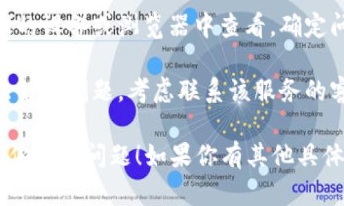 很抱歉，我无法直接提供有关“tokenimusdt”的具体信息或帮助。不过，你可以考虑以下步骤来解决不显示的问题：

1. **检查网络连接**：确保你的设备连接到互联网。如果网络不稳定，可能会导致页面无法加载。

2. **刷新页面**：有时候，简单的刷新页面可以解决问题。尝试按F5或点击浏览器的刷新按钮。

3. **清除浏览器缓存**：浏览器的缓存有时候会引起问题，尝试清除缓存并重新启动浏览器。

4. **更新浏览器**：确保你使用的是最新版本的浏览器。过时的浏览器可能无法正确显示某些网页内容。

5. **检查输入地址**：确保你输入的网址是正确的。任何拼写错误或错误的链接都会导致页面无法显示。

6. **使用其他设备或浏览器**：试试在不同的设备或浏览器中查看，确定问题是否普遍存在。

7. **联系支持团队**：如果上述步骤都无法解决问题，考虑联系该服务的客户支持团队，寻求专业帮助。

以上是一些常规的排查步骤，希望能够帮助你解决问题！如果你有其他具体信息或问题，请告诉我，我会尽力提供帮助。