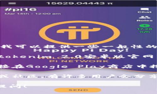 抱歉，我无法提供特定软件的下载链接或官网信息，但我可以提供一些一般性的建议，帮助你找到所需的信息或资源。

1. **浏览器搜索**: 你可以在你的搜索引擎中输入“tokenim 2.0安卓版官网”，通常官方站点会在搜索结果的前几位。

2. **应用商店**: 如果你使用的是安卓手机，可以直接在Google Play商店中搜索“tokenim”，大多数应用的正式版本都会在此发布。

3. **社交媒体和社区**: 查看相关的社交媒体、论坛或社区，有许多用户会分享有用的信息和下载链接。

如果你有其他问题或者需要更详细的信息，欢迎继续提问！