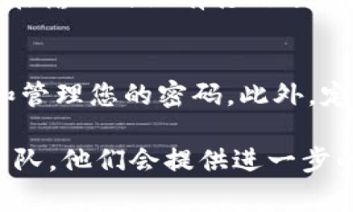 找到您的Tokenim密码可能会感到困惑和费时，但别担心！在这里，我们将为您提供一个详细的找回流程，以帮助您顺利找回账户的访问权限。请按照以下步骤操作：

步骤一：访问Tokenim登录页面
首先，打开您的浏览器，输入Tokenim的官方网址，进入登录页面。在这里，您会看到一个“登录”按钮和一个“忘记密码？”的链接。

步骤二：点击“忘记密码？”链接
在登录页面上，找到并点击“忘记密码？”链接。这个链接通常位于登录框的下方，点击后会引导您进入密码重置的页面。

步骤三：输入您的注册信息
在密码重置页面，您需要输入与您的账户关联的电子邮件地址。这是Tokenim用来识别您的账户并发送密码重置链接所需的信息。确保输入正确的电子邮件地址哦！

步骤四：检查您的电子邮件
提交您的电子邮件地址后，检查您的收件箱，您应该会收到来自Tokenim的密码重置邮件。如果没有收到邮件，请检查您的垃圾邮件文件夹，有时邮件可能会被误判为垃圾邮件。

步骤五：点击重置链接
找到邮件后，点击其中的重置链接。这将引导您到一个新的页面，您将在这里设置一个新的密码。请确保您设置的密码足够强壮，以保障账户的安全。

步骤六：设置新密码
在新密码设置页面，输入您想要使用的新密码。通常，安全的密码应该包含大小写字母、数字以及特殊字符，以增强安全性。确认密码输入无误后，提交新密码。

步骤七：重新登录
密码重置成功后，您可以返回Tokenim登录页面，使用新密码尝试登录。确保在输入时没有打错哦，有时这些小错误会让我们烦恼不已。

附加建议
为了防止未来再次遇到忘记密码的问题，建议您采用密码管理工具来存储和管理您的密码。此外，定期更新密码也是一个好的安全习惯。

如果在找回密码的过程中遇到任何问题，请务必联系Tokenim的客户支持团队，他们会提供进一步的帮助。希望您成功找回您的Tokenim账户！