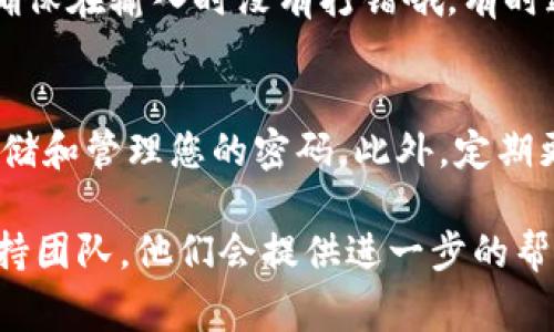 找到您的Tokenim密码可能会感到困惑和费时，但别担心！在这里，我们将为您提供一个详细的找回流程，以帮助您顺利找回账户的访问权限。请按照以下步骤操作：

步骤一：访问Tokenim登录页面
首先，打开您的浏览器，输入Tokenim的官方网址，进入登录页面。在这里，您会看到一个“登录”按钮和一个“忘记密码？”的链接。

步骤二：点击“忘记密码？”链接
在登录页面上，找到并点击“忘记密码？”链接。这个链接通常位于登录框的下方，点击后会引导您进入密码重置的页面。

步骤三：输入您的注册信息
在密码重置页面，您需要输入与您的账户关联的电子邮件地址。这是Tokenim用来识别您的账户并发送密码重置链接所需的信息。确保输入正确的电子邮件地址哦！

步骤四：检查您的电子邮件
提交您的电子邮件地址后，检查您的收件箱，您应该会收到来自Tokenim的密码重置邮件。如果没有收到邮件，请检查您的垃圾邮件文件夹，有时邮件可能会被误判为垃圾邮件。

步骤五：点击重置链接
找到邮件后，点击其中的重置链接。这将引导您到一个新的页面，您将在这里设置一个新的密码。请确保您设置的密码足够强壮，以保障账户的安全。

步骤六：设置新密码
在新密码设置页面，输入您想要使用的新密码。通常，安全的密码应该包含大小写字母、数字以及特殊字符，以增强安全性。确认密码输入无误后，提交新密码。

步骤七：重新登录
密码重置成功后，您可以返回Tokenim登录页面，使用新密码尝试登录。确保在输入时没有打错哦，有时这些小错误会让我们烦恼不已。

附加建议
为了防止未来再次遇到忘记密码的问题，建议您采用密码管理工具来存储和管理您的密码。此外，定期更新密码也是一个好的安全习惯。

如果在找回密码的过程中遇到任何问题，请务必联系Tokenim的客户支持团队，他们会提供进一步的帮助。希望您成功找回您的Tokenim账户！