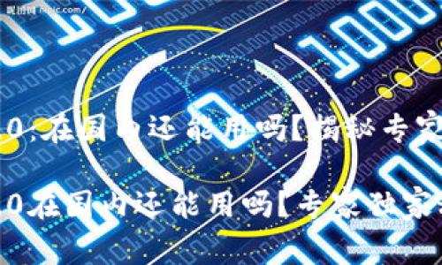 Tokenim 2.0：在国内还能用吗？揭秘专家独家秘诀！

Tokenim 2.0在国内还能用吗？专家独家秘诀大公开！