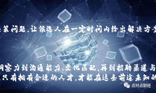    区块链行业独家揭秘：如何找到最优秀的基金经理人？专家分享招聘秘诀！  / 

 guanjianci  区块链, 基金经理人, 招聘秘诀  /guanjianci 

引言：区块链的迅猛发展与人才需求
说真的，区块链一直以来都是一个热议的话题。从比特币的暴涨到各种去中心化金融（DeFi）项目的崛起，区块链带来了巨大的投资机会。然而，与此同时，想要在这一领域成功，人才的招聘显得尤为重要。尤其是基金经理人，他们的专业知识、市场判断力与投资策略，直接影响到投资回报的高低。接下来，我们就来揭秘如何找到最优秀的基金经理人，分享一些专家的小秘诀！

为什么选择区块链领域的基金经理人？
区块链领域的基金经理人，不仅仅是对传统金融市场的理解者，更应当是对技术、市场动态与政策环境有深刻认识的专家。选择这样的专业人才，可以帮助投资机构更好地掌握市场脉动，做出更明智的投资决策。比如，回想一下2021年，当时许多投资者因为没有及时捕捉到NFT热潮而错失了一次大的投资机会。这可以说就是对市场动态判断力不足的直接体现。

专业背景：选择基金经理的关键指标
第一步，专业背景至关重要。一个优秀的基金经理不仅需要在投资领域有丰富的经验，还要对区块链技术有深入的理解。比如，他们应该了解如何评估一个项目的技术实力、团队背景、市场前景等等。
在选择时，可以关注以下几个方面：
ul
    listrong教育背景：/strong看他们是否有金融、经济、计算机等相关领域的教育背景。/li
    listrong工作经历：/strong查询其以往的工作经历，尤其是与区块链及数字资产相关的项目经验。/li
    listrong认证资质：/strong具备CFA（特许金融分析师）或其他专业认证的基金经理人，往往更具有说服力。/li
/ul

市场洞察力：如何评估投资的眼光
不过，光有学问是不够的。市场洞察力同样重要。你会发现一些基金经理，他们不仅懂得如何分析数据，还能把握市场的走势。这是很难得的能力，尤其在变化多端的区块链市场。例如，在某些时候，参与的项目或许并不被大众看好，但他们却能够从中找到投资的机会。
为了考察他们的市场眼光，可以通过以下方式：
ul
    listrong案例分析：/strong请他们分享过往的成功投资案例，以及他们当时是如何判断并做出决策的。/li
    listrong市值评估：/strong考察他们如何评估市场上不同区块链项目的市值，以及其实现的可行性。/li
    listrong趋势判断：/strong试探他们对未来市场趋势的判断，看看是否与市场主流观点一致或有所不同。/li
/ul

沟通能力：团队协作的重要性
可能很多人会忽略一个重要的方面，那就是沟通能力。在团队内部，良好的沟通是确保项目成功的关键。基金经理需要能够清晰地表达自己的想法，也要能够倾听团队成员的反馈。
而且，随着区块链项目的复杂性和跨学科性质，能够与技术团队、合规团队等其他部门有效沟通显得尤为重要。适当的沟通技巧分享可以有效降低误解，提升团队的执行力。
在招聘时，可以考察他们的沟通能力，比如通过模拟面试、实际案例讨论等等，来判断他们在突发情况时候的应对能力。

文化匹配：构建团队氛围
再者，企业文化的适配性也是一个不可忽视的因素。区块链行业往往充满活力与创新，一名优秀的基金经理人需要适应这样的文化，并能在其中发挥潜力。如果你的机构文化非常开放，那么选择一个思想活跃的基金经理人将为你带来意想不到的惊喜。
因此，在面试阶段，可以通过非正式的谈话，探讨他们的价值观与团队文化间的契合度。比如，一些典型的问题如下：
ul
    li“你认为一个团队最重要的氛围应该是怎样的？”/li
    li“在你过去的工作中，如何与团队成员共同克服困难？”/li
    li“你的工作风格是怎样的？你是更喜欢协作，还是独立？”/li
/ul

招聘渠道：寻找顶尖人才的途径
讲到这里，大家可能会问，在哪里能找到这样的优秀基金经理人呢？其实在当今的招聘市场上，除了传统的招聘网站，还有许多其他渠道可以挖掘人才。例如：
ul
    listrong行业会议和峰会：/strong参加各种区块链行业相关的商务会议、峰会，可以与业内专家直接接触。/li
    listrong社交媒体：/strong利用LinkedIn等社交媒体，找到那些积极分享自己行业见解的资深从业者。/li
    listrong人才寻猎公司：/strong专业的猎头机构往往掌握着最新的人才动态，可以帮助你快速找到合适的候选人。/li
/ul

面试技巧：如何获取真实反馈
最后，谈到面试技巧。这是一个关乎真相与假象的环节。如何能在短时间内区分出优秀的基金经理人？一种有效的方法就是通过情景模拟题，设置一些复杂的投资决策问题，让候选人在一定时间内给出解决方案。通过他们的反应、时间管理与逻辑分析能力，可以初步判断其职业素养。
如果有机会的话，还可以采取“逆向面试”的方式，给候选人一个平台，让他们提问，听听他们在乎什么、关心什么，这可以帮助你更好地了解他们的思路及价值观。

总结：从众多候选中脱颖而出
在这个竞争日益激烈的区块链投资市场，找到一个优秀的基金经理人，不仅关系到投资的成败，更可能影响到整个团队的氛围和未来发展。因此，从专业背景、市场洞察力到沟通能力、文化匹配，再到招聘渠道与面试技巧，都需要我们认真对待。
希望通过以上的分享，能够帮助你在招聘过程中找到最优秀的区块链基金经理人，抓住这个迅猛发展的投资机会。毕竟，优质的人才是区块链成功之路的关键所在，只有拥有合适的人才，才能在这条前途未知的路上走得更远。