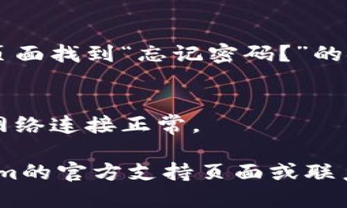 要登录Tokenim账号，你可以按照以下步骤进行操作：

1. **访问官方网站**：
   首先，打开你的浏览器，进入Tokenim的官方网站。

2. **找到登录入口**：
   通常在网站首页的右上角会有“登录”或“Sign In”按钮。点击它。

3. **输入您的账号信息**：
   在登录界面，你需要输入你的账号信息，一般包括：
   - 用户名或邮箱
   - 密码

4. **点击登录**：
   输入信息后，点击“登录”或“Sign In”按钮。

5. **验证码（如果适用）**：
   如果Tokenim启用了双重验证，你可能需要输入通过手机或邮箱获得的验证码。

6. **找回密码（如果忘记）**：
   如果你忘记了密码，可以在登录页面找到“忘记密码？”的链接，点击后按照提示进行密码重置。

7. **检查网络连接**：
   如果登录时出现问题，确保你的网络连接正常。

如果仍然无法登录，建议检查Tokenim的官方支持页面或联系客户服务获得帮助。