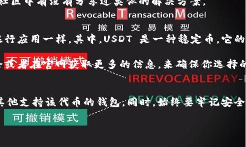 很高兴解答你的问题。

TokenIM 是一个以太坊和 ERC-20 代币的数字钱包，主要用于数字资产的存储和管理。不过，它的设计初衷和功能上可能没有专门支持 USDT 钱包。以下是一些可能的原因和解决方案，帮助你更好地理解这个问题。

为什么 TokenIM 没有 USDT 钱包？
1. **代币支持的限制**：TokenIM 的钱包可能没有内置支持 USDT，因为它主要集中在以太坊及 ERC-20 代币的管理上。USDT 尽管是基于以太坊的 ERC-20 代币之一，但钱包的开发者可能出于某种考虑没有将其作为优先支持的代币。

2. **流量与使用率**：开发者在选择支持的代币时，通常会考虑用户的需求和市场的流行程度。虽然 USDT 在市场上非常热门，但可能在某些特定用户群体中并未被频繁使用，因此未被优先纳入钱包功能里。

如何处理没有 USDT 钱包的问题？
如果你特别想在 TokenIM 中管理 USDT，考虑以下几个解决方法：
1. **使用其他钱包**：市场上有许多支持 USDT 的数字钱包，如 Trust Wallet、Exodus 或 MetaMask。这些钱包能很好地支持 USDT 并提供优质的用户体验。

2. **寻找兼容性**：有些钱包可能通过辅助插件或功能来支持特定代币，检查一下 TokenIM 是否有相关的更新或者用户社区中有没有分享过类似的解决方案。

了解数字钱包和 USDT 的基本知识
说真的，了解数字资产和相关钱包的原理真的很重要。数字钱包是用来存储、接收和发送数字货币的工具，就像你手机里的银行应用一样。其中，USDT 是一种稳定币，它的价值通常与美元挂钩。在数字货币市场上，与其他波动较大的加密货币相比，USDT 为用户提供了一种相对稳定的资产形式。

此外，钱包的安全性也是很重要的。选择一个安全、声誉良好的钱包来储存你的资产是至关重要的。你可以通过查看用户评论或者在官网获取更多的信息，来确保你选择的是一个安全且可靠的钱包。

总结
总结一下，TokenIM 没有 USDT 钱包可能是因为它的功能设计或用户需求的限制。如果你需要管理 USDT，可能需要寻找其他支持该代币的钱包。同时，始终要牢记安全和选择合适的工具来确保你的数字资产安全。希望这些信息能对你有所帮助！

如果你还有其他的问题或需要进一步的帮助，随时可以问我哦！
