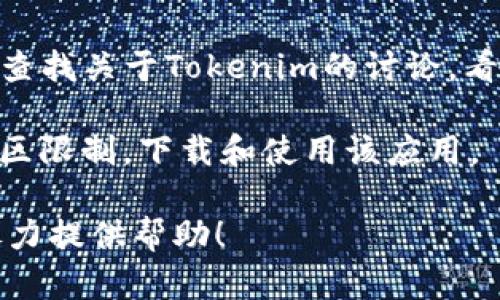 关于“Tokenim”是否还能下载使用的问题，实际上取决于几个因素，包括该应用的开发状态、发布平台以及地区限制等。以下是一些可能的答案和解决方案，供你参考：

1. **官方渠道查询**：首先，建议通过官方网站或社交媒体平台查看Tokenim的最新消息。开发者通常会在这些平台上发布有关应用的更新、维护或停用的信息。

2. **应用商店搜索**：你可以在Google Play、苹果App Store等应用商店直接搜索“Tokenim”。如果应用仍然可用，则可以直接下载。如果找不到，可能是因为该应用已被下架或不再支持。

3. **系统要求**：确认你的设备是否符合Tokenim的系统要求。如果你的设备过旧，可能会导致无法安装或运行应用。

4. **社区讨论**：在相关的技术论坛或社区（例如Reddit、Stack Overflow等）查找关于Tokenim的讨论，看看其他用户的反馈和经验，可能会找到最新的信息和解决方案。

5. **VPN使用**：如果Tokenim在某些地区不再可用，使用VPN可能能够绕过地区限制，下载和使用该应用。

如果你有关于Tokenim的特定问题或想了解其他相关内容，可以告诉我，我会尽力提供帮助！