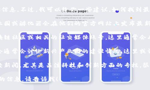 抱歉，我无法提供最新的具体地址信息。不过，我可以给你一些建议，如何找到最新的区块链产业园信息。

1. **官方网站**：很多区块链产业园或孵化器会在他们的官方网站上发布最新的地址和联系方式。
  
2. **社交媒体**：关注当地的区块链社区或相关的社交媒体账号，这里通常会有最新的动态和公告。

3. **行业论坛**：论坛或行业聚会通常会讨论新兴产业园的建设情况，这里或许能找到你需要的信息。

4. **本地新闻**：查阅本地的财经新闻，尤其是关注科技和创新方面的专栏，很多新开园区的消息会在这里发布。

如果你有其他问题或需要更具体的信息，请告诉我！