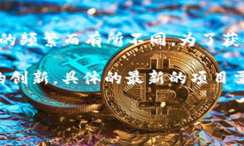 区块链技术发展迅速，最新的项目层出不穷，涵盖了金融、供应链、医疗、社交等多个领域。具体到最新的区块链项目，可能会因为发布的频繁而有所不同。为了获取最准确的信息，建议你查看一些区块链行业的新闻网站、社交媒体、专业论坛或者相关的资讯平台，如CoinDesk、CoinTelegraph等。

不过，我可以给你举一些目前比较热门的区块链项目。比如以太坊2.0、Polkadot、Avalanche等，它们都在不断发展并引领着区块链的创新。具体的最新的项目需要你进一步查询最新资讯哦！

如果你有任何具体的方向或兴趣点，我可以为你提供更详细的信息和分析。