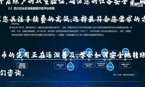 分析此类问题的内容之前，请确保您遵守相关法律法规，尤其是关于加密货币的规定。

为了将狗币（Dogecoin）转到Tokenim钱包，您需要按照以下步骤进行操作。请注意，这些步骤可能会因Tokenim平台的更新而有所变化，所以在操作前最好确认一下Tokenim的官方指南。

### 步骤一：获取您的Tokenim钱包地址

首先，您需要在Tokenim上注册一个账户。如果您还没有账户，可以访问Tokenim的官方网站，按提示进行注册。注册完成后，登录您的Tokenim账户。

接着，找到您的钱包地址。通常，这个地址可以在账户的“钱包”或“资产”页面上找到。它通常是一串字母和数字的组合，用于唯一标识您的Tokenim钱包。在这一步，确保您复制的是完整的地址，避免发送到错误的地址！

### 步骤二：准备狗币转账

在您的狗币钱包或交易平台（如Binance、Coinbase等）上，找到发送狗币的选项。这里以Binance为例，您需要先登录您的账户，然后找到“资产”选项，选择“狗币”，点击“提现”。

在提现页面，您会看到一个需要填入地址的空格。在这里粘贴您刚才复制的Tokenim钱包地址。然后，输入您想要转账的金额。确认金额无误后，继续下一步。

### 步骤三：确认转账

在您确认转账金额后，平台可能会要求您再次核对地址，并可能需要您输入二次验证密码。在这个环节，确保每一步都经过仔细检查，因为转账是不可逆的，一旦发送，您将无法找回发送到错误地址的狗币。

提交转账请求后，平台会处理您的转账请求。转账的处理时间可能会有所不同，通常在几分钟到几个小时之间。您可以在您的狗币钱包或交易平台查看转账状态。

### 步骤四：确认 Tokenim 中的到账情况

在您完成转账之后，您可以回到您的Tokenim账户，查看您的狗币是否到账。通常情况下，Tokenim会在“资产”或“余额”页面显示您的资产变动。如果您的狗币没有立即到账，请耐心等待，网络繁忙时可能会稍有延迟。

### 提示和注意事项

在进行任何加密货币转账时，确保您了解相关的风险，并采取足够的安全措施。例如，开启账户的双重验证，确保您的设备安全等。同时，确认您使用的是Tokenim的官方网站，避免落入钓鱼网站的陷阱。

此外，不同交易平台对狗币的转账手续费可能会有所不同，在选择转账方式时，也建议您关注手续费的高低，选择最符合您需求的方案。

### 总结

通过以上步骤，您可以将狗币顺利转账到Tokenim。不论是投资还是日常消费，加密货币的使用正在逐渐普及，学会如何安全地转账是非常重要的。

希望这个指南能够帮助到您！如果您有其他关于加密货币转账的问题，欢迎随时向我们咨询。