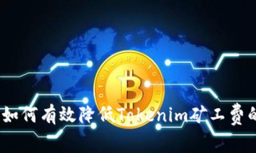 独家揭秘：如何有效降低Tokenim矿工费的专家秘诀