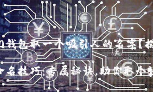 如何为TokenIM 2.0钱包取一个吸引人的名字？揭秘专家的独家秘诀!

TokenIM 2.0钱包命名技巧：专属秘诀，助你取个好名字！