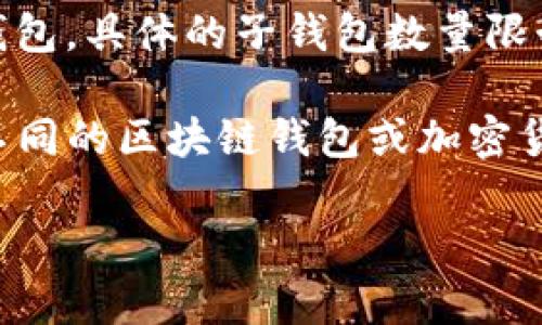 Tokenim 相关的信息不是很详细，但根据一般数字钱包的规则，许多数字钱包平台通常允许用户创建多个子钱包。具体的子钱包数量限制取决于钱包的设计和提供的功能。

如果你是在询问某个特定类型的钱包或平台，请提供更多的上下文或信息，这样我能给你更准确的答案。对于不同的区块链钱包或加密货币平台，子钱包的数量可能会有所不同。有些钱包可能支持无限制的子钱包创建，而有的可能会设定一个上限。

如果你需要了解某个特定平台的规定，建议查阅该平台的官方文档或支持页面。