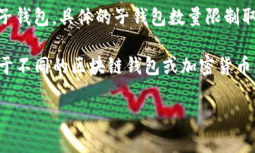 Tokenim 相关的信息不是很详细，但根据一般数字钱包的规则，许多数字钱包平台通常允许用户创建多个子钱包。具体的子钱包数量限制取决于钱包的设计和提供的功能。

如果你是在询问某个特定类型的钱包或平台，请提供更多的上下文或信息，这样我能给你更准确的答案。对于不同的区块链钱包或加密货币平台，子钱包的数量可能会有所不同。有些钱包可能支持无限制的子钱包创建，而有的可能会设定一个上限。

如果你需要了解某个特定平台的规定，建议查阅该平台的官方文档或支持页面。