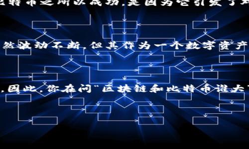 区块链和比特币的关系可以说非常密切，但它们并不是同一个概念。简单来说，比特币是区块链技术的一个应用，而区块链则是比特币背后的基础技术。现在，让我们深入探讨一下这两个概念，看看哪个“更大”一些。

区块链是什么？

区块链是一种分布式账本技术，它的核心特性在于去中心化和透明性。想象一下一个巨大的数据库，这个数据库并不存储在某一台服务器上，而是分布在全球各地的数千台电脑上。通过使用加密技术，区块链确保了数据的安全性和完整性，任何人都无法篡改已经记录的数据。而这就是区块链最吸引人的地方之一：任何参与者都可以查看网络上的所有交易记录，而不必依赖第三方中介。

比特币的角色

好吧，现在我们谈谈比特币。比特币是世界上第一个也是最知名的加密货币，2009年由一个匿名的人或者团队（以“中本聪”这一化名出现）创建。比特币运行在区块链上，所以实际上你可以把比特币看作是区块链的一种表现形式。它的出现是为了满足人们对去中心化金融系统的渴望，用户可以在没有银行或中介的情况下进行交易。

区块链的其他应用

比特币虽然很流行，但区块链的应用不止于此。其实，很多行业都在尝试利用区块链来改善自身的工作流程。例如，供应链管理，医疗记录管理，投票系统，甚至是艺术品的版权管理等，都是区块链潜在的应用场景。通过区块链技术，信息的可信度得以增强，交易的透明度得以提高，甚至可以减少很多中介的成本。

比特币的经济影响

从经济和投资的角度来看，比特币无疑具有巨大的影响力。许多人将比特币视为一种“数字黄金”，它的稀缺性和较高的价值波动性，吸引了投资者的眼球。随着越来越多的企业开始接受比特币作为支付方式，甚至一些大型投资公司也开始配置比特币，这使得比特币的市值在几乎没有广告的情况下迅速飙升，成为了一种新的资产类别。

区块链的技术优势

不得不说，作为比特币的基础，区块链本身拥有非常强大的技术优势。例如，区块链可以实现点对点的交易，降低交易成本，加快交易速度，极大地方便了国际汇款。同时，区块链的不可篡改性，为数据的安全和隐私提供了保障。从这个层面来看，区块链的潜力似乎还要更大一些，因为它不仅涵盖了比特币，还涵盖了更多的应用场景和可能。

专家观点

根据一些行业专家的分析，虽然比特币在金融市场上占据重要位置，但在未来的技术创新和应用场景开发上，区块链的“潜力”可能要大于比特币。正如某位区块链专家所说：“比特币之所以成功，是因为它引发了对区块链的关注。而今，区块链技术本身的应用才是真正值得我们关注的地方。”听起来是不是很有道理？

未来展望

展望未来，区块链的发展似乎是不可阻挡的趋势。越来越多的企业和机构开始研究和应用区块链技术，希望借助这一技术来提升透明度、效率和安全性。而比特币的市场价格虽然波动不断，但其作为一个数字资产的存在，已经无法被忽视。你可以说，比特币是区块链的主人，但区块链无疑是更大的“平台”。

总结

综上所述，区块链和比特币是一对紧密相连、互相依赖的“伙伴”。比特币虽然在市场上显得更为突出，但是从技术创新和未来应用角度来看，区块链的潜力与机会显然更为丰富。因此，你在问“区块链和比特币谁大”这个问题时，答案可能更倾向于区块链。毕竟，从一个更大的视角来看，区块链的影响将远超比特币本身。

所以说，“你懂的”，在这个快速变化的科技时代，谁能想到明天又会有什么新的发展呢？ 

如果您有任何具体问题，或者想更深入了解某个方面，随时欢迎提问！