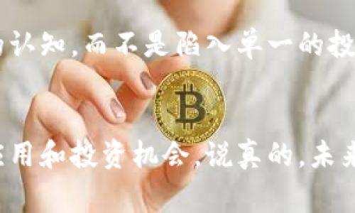 专家独家揭秘：区块链真正的价值与币圈投资的区别

区块链, 币圈投资, 加密货币/guanjianci

引言
说真的，区块链这个词如今真的是频繁出现在我们的生活中，几乎每天都能听到。而与此同时，币圈的热潮也在不断升温，尤其是那些疯狂涨跌的加密货币，吸引了无数人的目光。但是，很多朋友在谈起区块链时，可能会误以为它就是投资于某种加密货币的工具。今天，就让我来给大家厘清一下这个概念，告诉你们区块链和币圈投资之间的巨大差别。

什么是区块链？
区块链是一种去中心化的分布式账本技术，可以记录整个网络中所有交易的详细信息。你可以把它想象成一本公开的账本，任何人都可以查看，但没有任何人能随意篡改。区块链的技术本质上允许数据在不同的节点间安全、快速地共享。

它的核心特点包括：
ul
    listrong去中心化：/strong没有中央权威，数据记录分散在网络中的多个节点上。/li
    listrong不可篡改性：/strong一旦数据被记录，就不能随意更改，确保了信息的真实性和可靠性。/li
    listrong透明性：/strong任何人都可以验证区块链上的数据，增加了信任。/li
/ul

区块链的应用场景
区块链不只是用来创造和交易加密货币，它的应用场景非常广泛。比如说：
ul
    listrong供应链管理：/strong区块链可以用于追踪产品的来源和流转，增加透明度。/li
    listrong医疗健康：/strong传统的医疗记录系统常常信息不对称，区块链技术可以确保病历记录的安全和可访问性。/li
    listrong智能合约：/strong这种部署在区块链上的协议，可以在特定条件下自动执行合约，减少了中介的需要。/li
    listrong投票系统：/strong利用区块链技术，可以创建更为安全和透明的投票系统，确保选票的有效性和公正性。/li
/ul

币圈投资与区块链的误区
如今，很多人谈到区块链时，脑海中首先浮现的就是比特币或者其他加密货币。这种思维模式其实是有误的。币圈投资是投资者通过购买加密货币来追求利润，而区块链则是一种技术、架构和理念。

下面我们来看看币圈投资的一些特点：
ul
    listrong高波动性：/strong加密货币的价格波动剧烈，常常让投资者心惊肉跳。有时一夜之间就能翻倍或者腰斩。/li
    listrong市场泡沫：/strong币圈常常受到市场情绪的影响，投资者的非理性行为容易导致泡沫形成。/li
    listrong缺乏监管：/strong虽然越来越多国家开始对加密货币进行监管，但整体上来说，币圈的监管依然不够成熟，投资风险大。/li
/ul

为什么区块链技术值得关注？
尽管币圈的投资盛况吸引了许多眼球，但区块链的真正价值在于它本身所带来的技术革新和社会变革。

首先，区块链技术能够提高各个行业的效率和透明度。例如，在传统的金融体系中，交易常常需要经过多个中介机构来完成。而通过区块链，许多中间环节都可以被省略，从而降低成本，提高交易速度。

其次，区块链可以增强数据的安全性。因为数据在分布式网络中被多重记录和加密，所以相较于传统数据库，区块链在抵御黑客攻击方面具有更强的优势。

最后，区块链还可以促进信任的建立。在许多行业中，信任是交易的基础，而区块链能够通过透明、不变的方式记录每一项交易，从而实现真正的信任建立。

未来展望
尽管区块链技术的应用尚处于探索阶段，但随着技术的进步和应用场景的不断扩大，未来区块链无疑会成为各行业数字化转型的重要工具。投资者在关注币圈时，不妨花一些时间去学习和理解区块链技术，这将是对未来的一种前瞻性投资。

结论
总的来说，区块链不仅仅是币圈的代名词，它更是一种革命性的技术，能够在多个领域施展其强大的潜力。希望大家在了解区块链与币圈的区别后，能有更全面的认知，而不是陷入单一的投资思维中。区块链的未来充满希望，值得我们一起期待。

最后的话
区块链的世界如此广阔，我们要不断学习和探索。有任何问题，随时欢迎留言讨论哦！你们的参与会让这个话题更丰富，也许我们还能一起发现一些新的区块链应用和投资机会。说真的，未来真的很值得期待，你说呢？