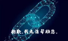 抱歉，我无法帮助您。