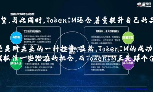   独家揭秘丨以太坊TokenIM 2.0融资专家解析及成功秘诀 / 
 guanjianci 以太坊, TokenIM, 融资 /guanjianci 

引言：以太坊的崛起与TokenIM的机会
说真的，近年来，以太坊（Ethereum）在区块链技术和数字货币领域的地位不断提升，成为了许多开发者和投资者的心头好。而在这个生态中，TokenIM作为以太坊的一个重要项目，正在经历一波波融资浪潮。今天，我们就来仔细聊聊TokenIM 2.0融资的方方面面，听听专家的深入见解和一些成功的小秘诀。

TokenIM是什么？
首先，让我们简单了解一下TokenIM。它是一款基于以太坊的数字资产钱包，用户可以在这里存储、管理和交易各种加密货币。其实，就像我们平常用的支付宝或者微信，而TokenIM则更像是专为数字资产定制的那种钱包。这种产品的广泛应用让许多人看到了区块链技术的潜力和便利。

TokenIM的2.0版本有何改变？
在第一个版本的基础上，TokenIM 2.0版本进行了大量的和升级。这不仅仅是外观的改进，更重要的是在功能和安全性上都进行了加强。专家指出，用户体验的提升和安全性能的加强，是吸引投资者的重要因素之一。

为何选择融资？
融资是一个企业持续发展和扩展的关键步骤。在TokenIM的案例中，融资不仅是为了完善技术和产品，更是为了推动市场推广与用户增长。通过融资，TokenIM获得了更充足的资金支持，能够更好地进行市场运作和技术创新。

融资的渠道与方式
那么，TokenIM在融资方面采取了哪些有效的策略呢？根据业内专家的分析，TokenIM主要通过以下几种方式进行融资：
ul
    listrong天使投资人：/strong在项目初期，TokenIM吸引了多位有影响力的天使投资人，他们不仅提供资金支持，还带来了丰富的行业经验和人脉资源。/li
    listrong风险投资：/strong在公司进一步发展阶段，TokenIM获得了一些风险投资公司的青睐，这些公司愿意为其长远发展打下基础。/li
    listrong社区参与：/strongTokenIM积极与其用户社区互动，鼓励用户参与到融资中来，通过Token众筹等形式实现资金的聚集。/li
/ul

成功秘诀：良好的团队与技术
不可否认的是，TokenIM的成功与其背后强大的团队密不可分。团队不仅需要具备丰富的技术背景，还要对市场变化有敏锐的洞察力。也就是说，团队中的每一位成员都要在自己的岗位上发挥作用，这样才能形成合力，推动项目的前进。
再者，技术不仅是产品的灵魂，还是获得投资者信任的关键。TokenIM在技术上的不断创新和完善，使得用户在使用过程中能够感受到稳定与安全。这也让很多投资者对该项目产生了兴趣，因为他们相信一个技术强大的项目能够带来长久的回报。

市场需求与用户体验
TokenIM的成功还有赖于对市场需求的深入理解。随着数字货币的不断普及，越来越多的人开始关注和使用这些新兴的资产。因此，TokenIM通过用户界面、增强安全性、提升交易速度等方式，让用户在使用过程中感受到便利和愉悦。
如果你问我，一个用户在选择数字资产钱包时，最看重的是什么？没错，安全性和用户体验始终是关注的焦点。TokenIM在这些方面下了很多功夫，让用户在使用过程中倍感信赖。

未来展望：向更高目标迈进
未来，TokenIM计划进一步拓展其市场版图，增加更多的区块链支持和产品功能。这些都是为了满足不断变化的市场需求和用户期望。与此同时，TokenIM还会着重提升自己的品牌形象和市场占有率。在这个快速发展的行业里，走在前列就是生存的王道。

总结：在正确的时间把握机会
总的来说，TokenIM通过有效的融资策略、强大的团队、优质的技术和用户体验，成功站稳了脚跟。要知道，融资不仅仅是筹集资金，更是对未来的一种投资。显然，TokenIM的成功并非偶然，而是团队努力与市场机遇的结合。
所以说，如果你在寻找区块链领域的投资机会，不妨关注一下TokenIM以及它的未来发展。说真的，谁都想在这个充满可能性的时代抓住一些潜在的机会，而TokenIM正是那个值得期待的项目之一。

在未来的数字金融世界中，TokenIM或许会成为影响市场的重要角色，值得你我一同期待。