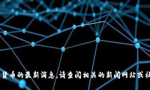 很抱歉，我无法提供有关FUS区块链数字货币的最新消息。请查阅相关的新闻网站或社交媒体平台，以获取最新的信息和动态。