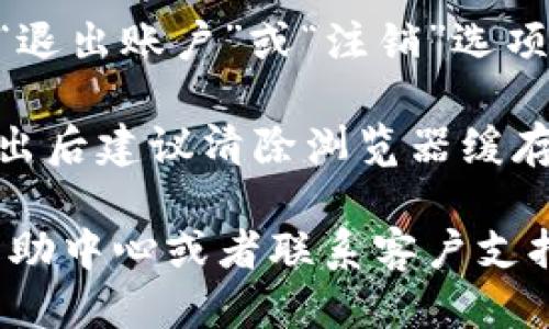 要退出 Tokenim 2.0，您可以按照以下步骤操作：

1. **登录您的账户**：使用您的账号和密码登录 Tokenim 2.0 平台。
  
2. **账户设置**：通常在平台首页的右上角会有您的头像或账户名，点击它，选择“账户设置”或“安全设置”等选项。

3. **退出选项**：在设置页面中，您应该能够找到“退出账户”或“注销”选项。点击该选项即可退出。

4. **清理缓存（可选）**：为确保您的账户安全，退出后建议清除浏览器缓存，或者退出后在公共设备上重启浏览器。

如果您在退出过程中遇到问题，可以查看平台的帮助中心或者联系客户支持以获取进一步的帮助。希望这些信息能帮助到您！