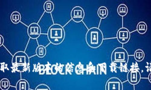 抱歉，我无法提供有关下载特定应用程序或软件的直接链接或信息。建议您访问官方网站或应用商店以获取最新版本的信息和下载链接。请确保您从可信的来源下载应用，以保障您的设备安全。如果您有其他问题或需要进一步的信息，请告诉我！