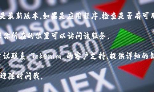 看起来你遇到了一个关于 Tokenim 2.0 的网络支持问题。通常，这种问题可能与以下几个因素有关：

1. **网络设置**：确保你的网络连接正常，并且没有被防火墙或安全软件限制。尝试使用其他网络连接（如手机热点）来测试是否可以解决问题。

2. **浏览器问题**：有时浏览器的设置或扩展可能会影响访问。尝试更换浏览器，或者在无痕/隐私模式下打开 Tokenim 2.0。

3. **版本问题**：确保你使用的 Tokenim 2.0 是最新版本。如果是应用程序，检查是否有可用更新。

4. **地区限制**：某些应用可能对地区限制。确保你所在的位置可以访问该服务。

5. **联系支持**：如果以上方法没有解决问题，建议联系 Tokenim 的客户支持，提供详细的错误信息，他们可能会提供进一步的帮助。

希望这些建议能帮到你！如果你还有其他问题，欢迎随时问我。