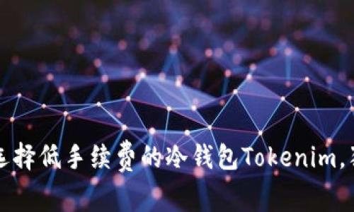 专家揭秘：如何选择低手续费的冷钱包Tokenim，独家秘诀大分享！