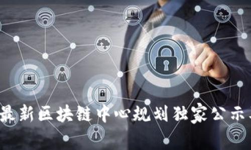 专家揭秘：最新区块链中心规划独家公示及发展秘笈