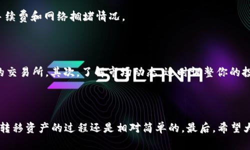 将Tokenim转入USDT（Tether）是一项常见的交易操作，尤其是在加密货币市场中。很多用户会选择将他们的Tokenim资产转换为USDT，以便更方便地储存、交易或用于其他投资。下面是关于如何进行Tokenim转USDT的详细介绍。

什么是Tokenim和USDT？

首先，我们需要了解一下Tokenim和USDT。Tokenim是一种数字资产，可能是在某个特定平台或项目中使用的代币。而USDT则是一种稳定币，其价值与美元挂钩。也就是说，1 USDT通常等于1美元。由于它的价值相对稳定，USDT被广泛用于加密货币交易中，尤其是在市场波动较大的时候，投资者们会将资金转入USDT以规避风险。

为什么要将Tokenim转换为USDT？

这可能是个好问题！通常情况下，将Tokenim转换为USDT有几个原因。首先，正如前面提到的，USDT的价值较为稳定，这对投资者来说是种安全感。其次，如果你预计Tokenim的价格会下跌，转为USDT有助于保护你的投资。最后，USDT广泛用于大多数交易所，转换为USDT可以更轻松地进行交易或进一步投资其他资产。

如何将Tokenim转入USDT？

接下来，我们来聊聊具体的步骤。将Tokenim转换为USDT的过程并不复杂，但是你需要确保你有一个支持这两种资产的交易平台。下面是详细的步骤：

步骤一：选择交易平台

在决定转入之前，你需要选择一个合适的交易平台。许多主流的加密货币交易所，如币安（Binance）、火币（Huobi）或者Coinbase，都支持Tokenim与USDT之间的交易。选择一个手续费合理、用户评价高的平台是很重要的。

步骤二：注册账号并完成KYC

在你选择的平台上注册一个账号，通常需要提供一些个人信息，完成身份验证（KYC）。这一步骤可以帮助确保交易的安全性，但具体要求视平台而定。

步骤三：充值Tokenim

注册完成后，你需要将你的Tokenim充值到交易所。这个过程通常包括生成一个充值地址，并将你的Tokenim发送到这个地址。记得确认充值的网络和信息正确无误，以避免损失资产。

步骤四：进行交易

一旦你的Tokenim到账，就可以进行交易了。在交易所的界面上选择“交易”，然后找到Tokenim与USDT的交易对，输入你想要兑换的数量，按照界面的指示完成交易。

步骤五：提现USDT

完成交易后，你的USDT会显示在你的账户中。你可以选择将其继续留在交易所进行其他交易，也可以提现到你的钱包中。记得在提现时注意手续费和网络拥堵情况。

注意事项

在进行任何交易之前，有几点事情需要记住，以帮助你减少风险：首先，务必确保你所选择的交易平台是可信的，避免使用一些小型或不知名的交易所。其次，了解市场动态，适时调整你的投资策略，交易时机很重要。此外，要注意交易手续费和兑换汇率，这会直接影响你的收益。

结语

如同所有的投资和交易，Tokenim转入USDT也是有风险的。你需要仔细考虑自己的投资目标和风险承受能力。不过，只要谨慎操作，合理规划，转移资产的过程还是相对简单的。最后，希望大家在加密货币的世界里都能找到适合自己的投资方向，实现财务自由！