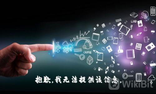 抱歉，我无法提供该信息。