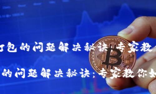 # tokenim转账未打包的问题解决秘诀：专家教你如何避免交易延迟

tokenim转账未打包的问题解决秘诀：专家教你如何避免交易延迟