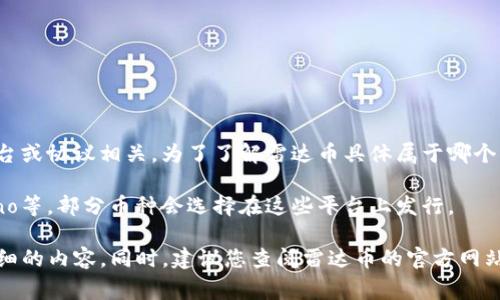 雷达币（Radar Coin）是基于区块链技术的一种加密货币，通常与某个特定的区块链平台或协议相关。为了了解雷达币具体属于哪个区块链，需要查找具体的信息，因为不同的加密项目可能会在不同的区块链上进行运作。

在加密货币的世界中，常见的区块链平台包括以太坊、比特币、波场（Tron）、EOS、Cardano等。部分币种会选择在这些平台上发行。

如您有关于雷达币的更多具体信息或其相关技术背景，欢迎提供，我可以为您提供更详细的内容。同时，建议您查阅雷达币的官方网站或相关白皮书，获取最新和最准确的信息。