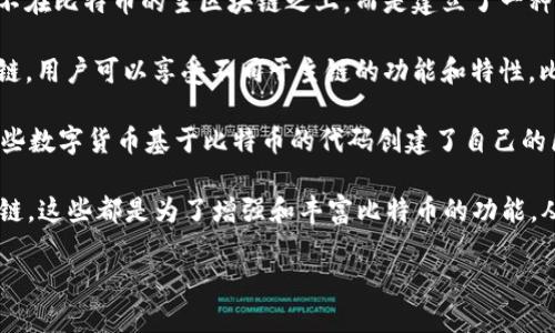 比特币（Bitcoin）作为一种数字货币，实际上只有一条主要的区块链。在这个区块链上记录着所有比特币交易的历史，确保了交易的透明性和安全性。

然而，虽然比特币主要使用一条区块链，但在它的生态系统中，存在一些与比特币相关的其他链（或链的变种），比如：

1. **闪电网络（Lightning Network）**：这是一种扩展协议，旨在提高比特币网络的交易速度和降低交易费用。闪电网络并不在比特币的主区块链之上，而是建立了一种双向支付渠道，可以在链下进行快速交易，只有在完成交易后才会将结果记录到主链上。

2. **侧链（Sidechains）**：侧链是一种与主链（比特币区块链）相互连接的区块链，允许在主链和侧链之间转移资产。通过侧链，用户可以享受不同于主链的功能和特性，比如支持更复杂的智能合约或更高的隐私性。

再者，除了比特币本身的区块链，还有一些项目和平台可能会模仿或利用比特币的技术，但这些不属于比特币的核心。比如有些数字货币基于比特币的代码创建了自己的区块链，例如比特币现金（Bitcoin Cash）和比特币黄金（Bitcoin Gold），它们是在比特币的基础上进行了一定的修改与扩展。

总体来说，如果你专注于比特币的主链，那么可以笼统地说是“只有一条”。但在这个生态系统中，又衍生出一些辅助链及变种链，这些都是为了增强和丰富比特币的功能。从这个角度来看，比特币的区块链世界其实是一个多层次、多维度的结构。

如果你需要更深入的区块链技术、运作机制等方面的细节，随时告诉我！