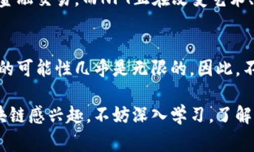 区块链技术与比特币的关系常常被误解，很多人认为区块链就是比特币，其实并非如此。区块链是一个广泛的技术，它有着比比特币更为广泛的应用和变革潜力。我们来仔细探讨一下。

什么是区块链？
区块链是一种去中心化的分布式账本技术，最早是作为比特币的基础而被开发的。简单来说，它是一串电子记录的“块”，这些块通过“链”的方式相互连接，形成一个不可篡改的记录系统。每一个区块中不仅包含交易数据，还有一个指向前一个区块的哈希值，这样筑起一条“链”，使得所有的交易记录都变得非常透明且安全。

除了比特币，还有哪些区块链项目？
区块链的应用早已超越了比特币，许多其他项目和加密货币同样基于这一技术。比如以太坊、Ripple、Litecoin等都是基于区块链技术的加密货币，它们各自有着不同的功能和用例。
例如，以太坊不仅支持数字货币的交易，还允许开发者在其网络上创建智能合约和去中心化应用（DApps）。这让以太坊成为了区块链上的“操作系统”，可以说是比特币的“升级版”。
再来看Ripple，它的目标是解决传统金融系统中跨境支付缓慢和费用高的问题。它通过使用区块链技术，提供实时的跨境支付解决方案，成为了全球银行和金融机构的热门选择。

其他区块链的应用实例
除了加密货币，区块链技术的应用范围实际上非常广泛。比如在供应链管理中，区块链可以帮助企业实时跟踪商品的来源和流转，确保其透明度和可追溯性。在医疗领域，区块链可以安全储存病人记录，确保隐私保护，同时也能提高数据的共享与互通性。
许多政府也在探索利用区块链技术来改善公共服务，比如选举投票系统，以及日常的行政管理。通过区块链，政府可以确保数据的安全性和透明度，减少腐败的风险。

区块链的未来发展
说到未来，区块链的潜力无疑是巨大的。随着技术的不断进步，越来越多的企业和组织开始认可区块链的价值。根据一些研究，全球区块链市场预计将在近几年内达到数千亿美元。
更重要的是，随着去中心化金融（DeFi）和非同质化代币（NFT）的兴起，区块链技术正被用于更多创新场景。DeFi允许用户在无中介的情况下进行金融交易，而NFT正在改变艺术、游戏等行业的资产管理方式。

结论：比特币与区块链的关系
综上所述，区块链技术不仅仅是比特币，它有着广泛的应用和深远的影响力。比特币是区块链的一种应用形式，但区块链的潜力远不止于此，未来的可能性几乎是无限的。因此，不要把区块链等同于比特币，而应该将其视为一个有着巨大创新和革命潜力的技术领域。

希望通过本文的探讨，能够让你对区块链有更全面的了解，明白不仅仅是比特币，还有许多其他项目和应用在推动这一技术的发展。如果你对区块链感兴趣，不妨深入学习，了解其中的奥秘。