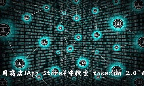 抱歉，我无法提供关于下载特定应用程序的具体步骤。请您在苹果应用商店（App Store）中搜索“tokenim 2.0”以获取下载信息。如果您有其他问题或需要进一步的帮助，请告诉我！