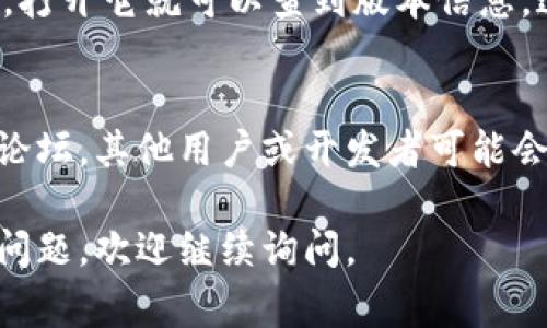 要查看Tokenim的版本，通常可以通过以下几种方式进行：

### 1. 查看官方网站
Tokenim的官方网站通常会在主页或“关于”页面中列出当前的版本信息。访问Tokenim的官方网站，寻找相关的版本信息通常是最直接的方法。

### 2. 使用命令行界面
如果你在使用Tokenim的命令行工具，通常可以通过输入特定的命令来查看版本。例如，常用的命令可能如下：

```bash
tokenim --version
```
或者
```bash
tokenim -v
```
运行这些命令将返回当前安装的Tokenim版本信息。

### 3. 查看文档或帮助信息
Tokenim的官方文档或其帮助信息中通常会提到版本号。在终端中使用以下命令查看帮助信息，可能会包含版本信息：

```bash
tokenim help
```

### 4. 查找配置文件
有些应用会将版本信息写入配置文件中。如果你能找到相关的配置文件，打开它就可以查到版本信息。这个文件的位置通常可以在文档中找到，或者在应用的安装目录中查找。

### 5. 社区支持和论坛
如果你仍然找不到版本信息，可以访问Tokenim的社区支持页面或相关论坛。其他用户或开发者可能会提供你需要的信息。

希望这些方法能帮你顺利找到Tokenim的版本信息！如果有其他具体的问题，欢迎继续询问。