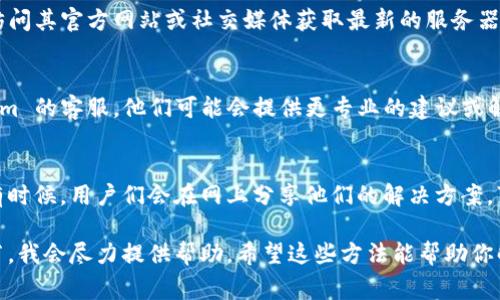 如果你无法使用 TokenIm，可能有几种原因和解决方案。下面我列出一些常见的问题及其解决方法，你可以根据具体情况尝试。

1. 检查网络连接
首先，确保你的网络连接正常。TokenIm 需要稳定的网络环境进行操作。如果你的网络连接不稳定，可能会导致无法使用。

2. 更新应用
如果你使用的是 TokenIm 的手机应用，确保是最新版本。有时旧版本可能会出现兼容性问题。检查应用商店是否有可用的更新，并进行更新。

3. 重启设备
重启你的手机或电脑有时能解决一些神秘的问题。有时候系统缓存或小故障会导致应用无法正常工作，重启后再试试。

4. 清除缓存
如果你在使用网页版本的 TokenIm，可以尝试清除浏览器的缓存和Cookies。老旧的缓存可能会导致网页无法正常加载，清除后重试。

5. 检查服务器状态
有时候 TokenIm 的服务器可能会出现问题。你可以访问其官方网站或社交媒体获取最新的服务器状态。如果确实是服务器的问题，你只能等待他们修复。

6. 联系客服
如果以上方法都无法解决问题，可以尝试联系 TokenIm 的客服。他们可能会提供更专业的建议或解决方案。

7. 社区和论坛
你也可以在相关的社区或论坛寻找其他用户的帮助。有时候，用户们会在网上分享他们的解决方案，可能会对你有所帮助。

如果你有其他具体问题或错误信息，可以提供更多细节，我会尽力提供帮助。希望这些方法能帮助你解决问题！