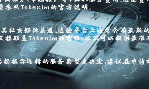 关于Tokenim的申请，是否需要花费，通常取决于具体的情况和项目。以下是一些关键点：

### 1. Tokenim的简介
Tokenim是一个推动区块链技术和加密项目的平台。在这个平台上，用户可以申请各种服务，包括代币发行、市场营销、社区发展等。

### 2. 申请过程中的费用
- **代币发行费用**：如果你想在Tokenim上发行代币，通常会收取一定的费用。这个费用的范围会因项目的复杂性和要求不同而有所变化。
- **服务费**：Tokenim可能会对所提供的其他服务（如咨询服务、市场推广等）收取服务费用。这些费用通常在您提交申请之前就会明确告知。
- **平台费用**：有些平台会收取会员费或使用费，具体要参照Tokenim的官方说明。

### 3. 如何确认费用信息
- **官方渠道**：最好是直接访问Tokenim的官方网站或其社交媒体渠道。这些平台上通常会有最新的信息和公告。
- **问询客服**：如果你对某个服务的费用有疑问，可以直接联系Tokenim的客服。他们可以提供最准确的信息。

### 4. 总结
总而言之，Tokenim的申请可能涉及费用，但具体情况需要根据你选择的服务类型来决定。建议在申请前仔细阅读相关的条款和条件，确保了解所有可能的费用。

如需进一步的信息，随时告知！