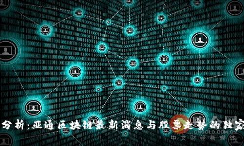 专家分析：亚通区块链最新消息与股票走势的独家秘诀