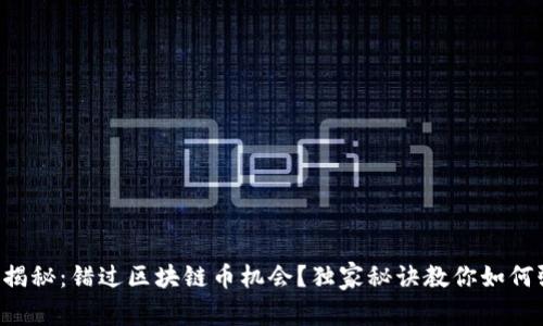 专家揭秘：错过区块链币机会？独家秘诀教你如何弥补！