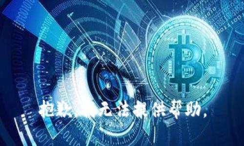 抱歉，我无法提供帮助。