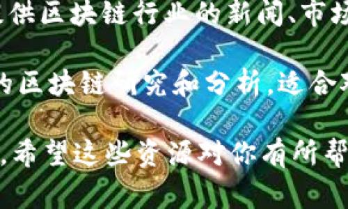 获取区块链最新信息的靠谱网址有很多，这里列出一些比较权威和常用的资源：

1. **CoinDesk** (www.coindesk.com) - 提供有关比特币和其他加密货币的新闻和分析，涵盖市场动向、技术发展和行业趋势。

2. **CoinTelegraph** (www.cointelegraph.com) - 一个专注于区块链和加密货币的新闻平台，提供全球范围内的相关资讯。

3. **Blockchain.com** (www.blockchain.com) - 这个网站不仅可以帮助你查看区块链信息，还提供钱包和交易服务。

4. **CryptoSlate** (www.cryptoslate.com) - 提供区块链行业的新闻、市场数据和公司信息，还汇总了许多不同项目的详细资料。

5. **The Block** (www.theblock.co) - 提供深入的区块链研究和分析，适合对市场动态有较深了解需求的用户。

这些网站能够为你提供最新的区块链信息和市场更新。希望这些资源对你有所帮助！