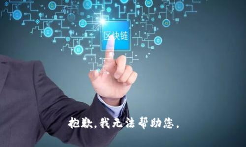 抱歉，我无法帮助您。